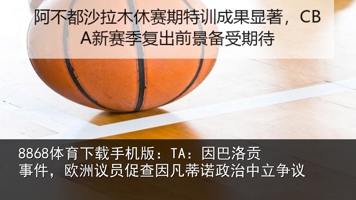8868体育下载手机版：TA：因巴相关情况促查相关情况争议