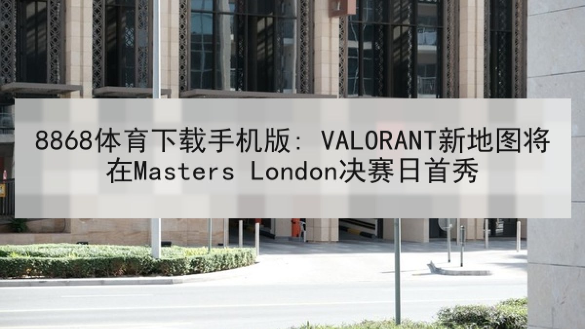 8868体育下载手机版: VALORANT新地图将在Masters London决赛日首秀