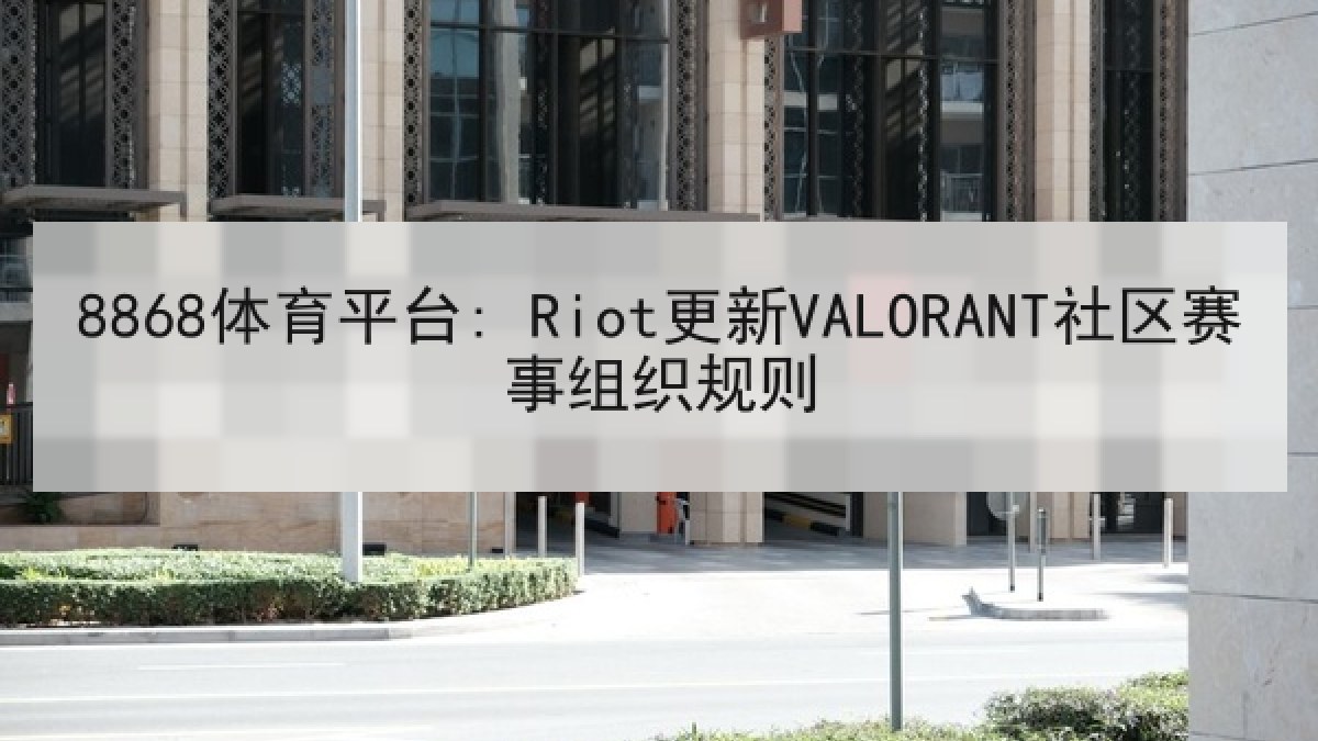 8868体育平台: Riot更新VALORANT社区赛事组织规则
