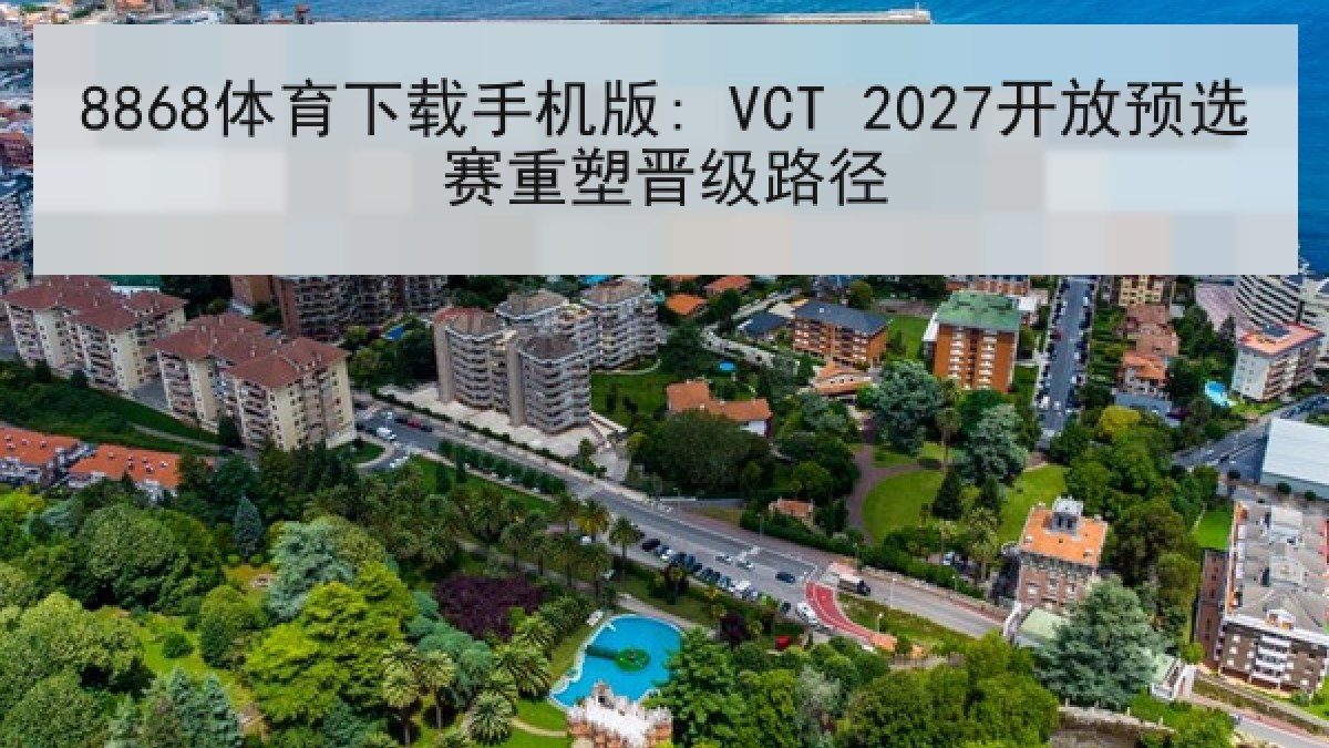 8868体育下载手机版: VCT 2027开放预选赛重塑晋级路径