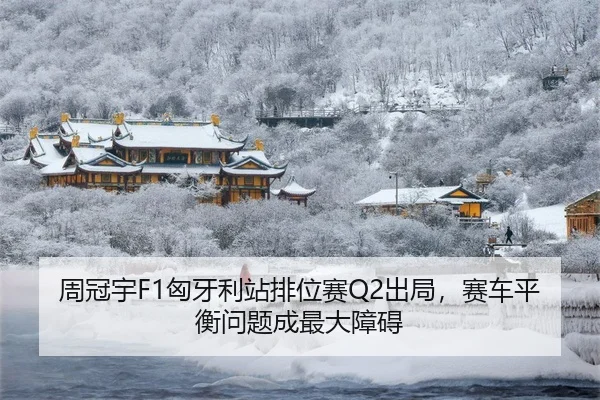 周冠宇F1匈牙利站排位赛Q2出局，赛车平衡问题成最大障碍