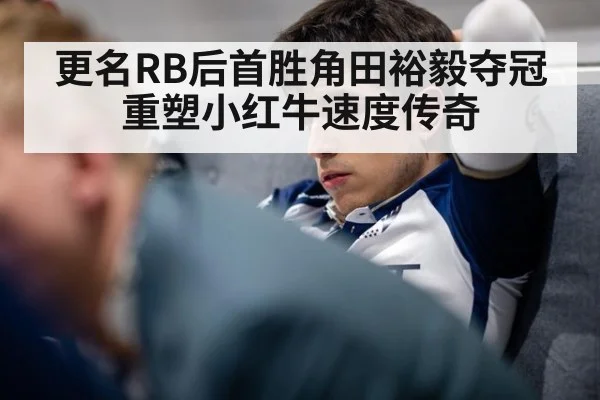 更名RB后首胜角田裕毅夺冠重塑小红牛速度传奇