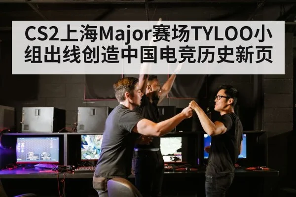 CS2上海Major赛场TYLOO小组出线创造中国电竞历史新页