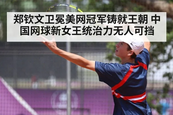 郑钦文卫冕美网冠军铸就王朝 中国网球新女王统治力无人可挡