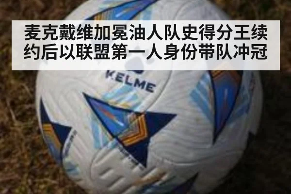 麦克戴维加冕油人队史得分王续约后以联盟第一人身份带队冲冠